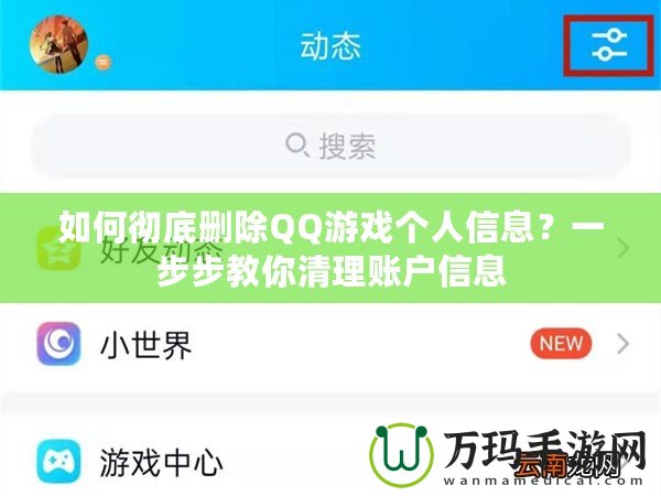 如何徹底刪除QQ游戲個(gè)人信息？一步步教你清理賬戶信息