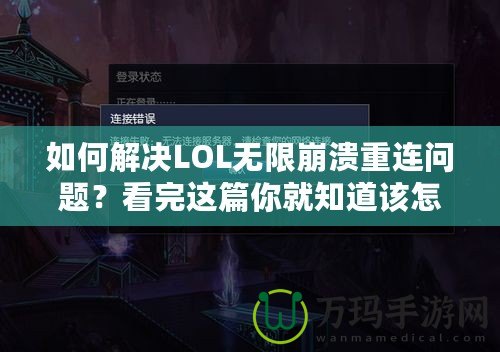 如何解決LOL無限崩潰重連問題？看完這篇你就知道該怎么辦！