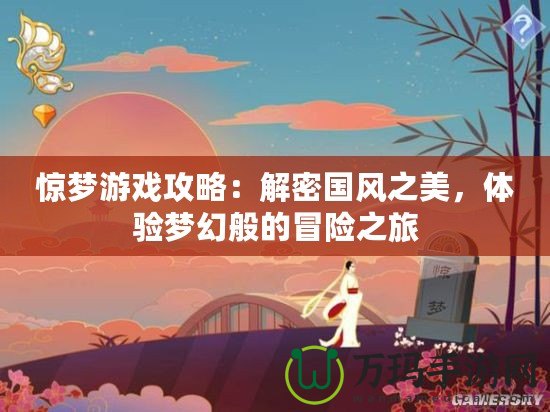 驚夢游戲攻略：解密國風(fēng)之美，體驗夢幻般的冒險之旅