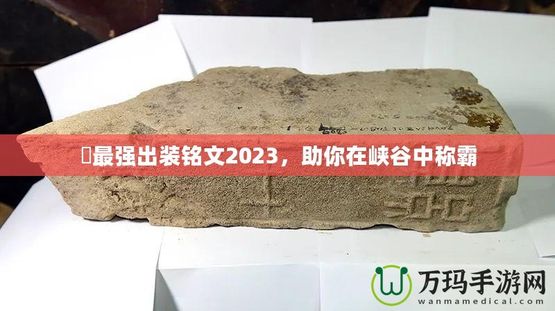 暃最強出裝銘文2023，助你在峽谷中稱霸