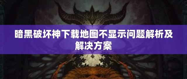 暗黑破壞神下載地圖不顯示問題解析及解決方案