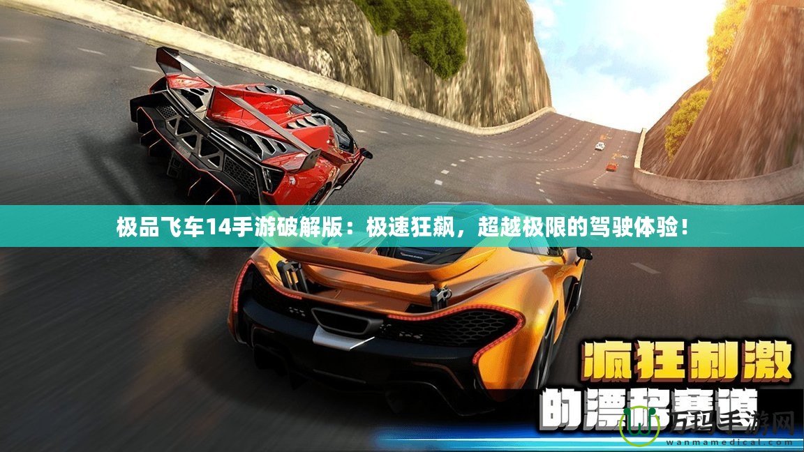 極品飛車14手游破解版：極速狂飆，超越極限的駕駛體驗(yàn)！