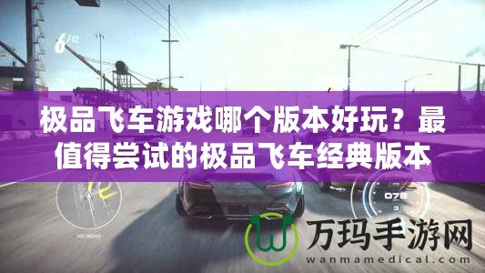 極品飛車游戲哪個版本好玩？最值得嘗試的極品飛車經典版本推薦