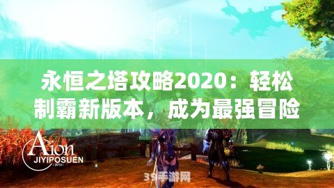 永恒之塔攻略2020：輕松制霸新版本，成為最強(qiáng)冒險家！