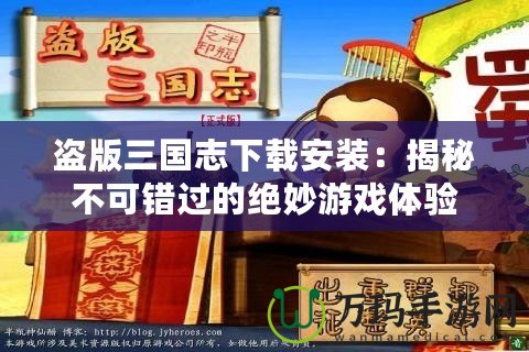 盜版三國志下載安裝：揭秘不可錯過的絕妙游戲體驗(yàn)