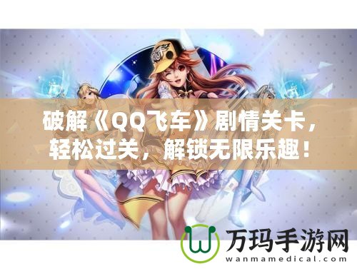 破解《QQ飛車》劇情關卡，輕松過關，解鎖無限樂趣！