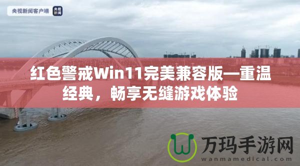 紅色警戒Win11完美兼容版—重溫經(jīng)典，暢享無縫游戲體驗