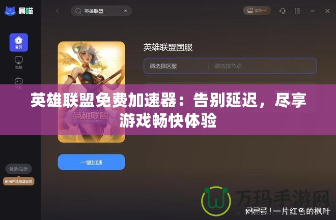 英雄聯(lián)盟免費(fèi)加速器：告別延遲，盡享游戲暢快體驗(yàn)