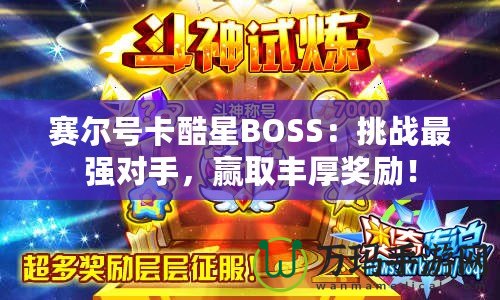 賽爾號(hào)卡酷星BOSS：挑戰(zhàn)最強(qiáng)對(duì)手，贏取豐厚獎(jiǎng)勵(lì)！