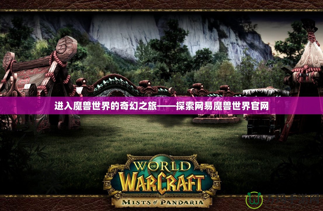 進入魔獸世界的奇幻之旅——探索網易魔獸世界官網