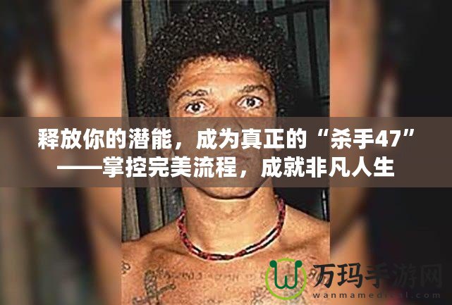 釋放你的潛能，成為真正的“殺手47”——掌控完美流程，成就非凡人生