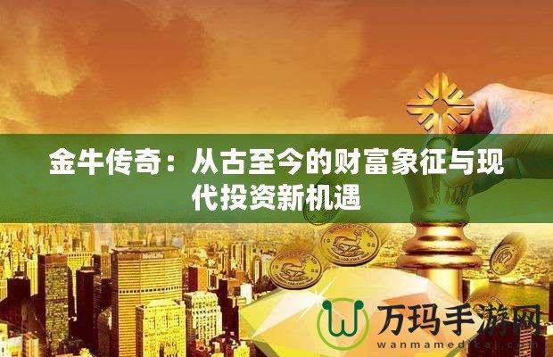 金牛傳奇：從古至今的財富象征與現(xiàn)代投資新機遇