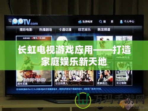 長虹電視游戲應(yīng)用——打造家庭娛樂新天地