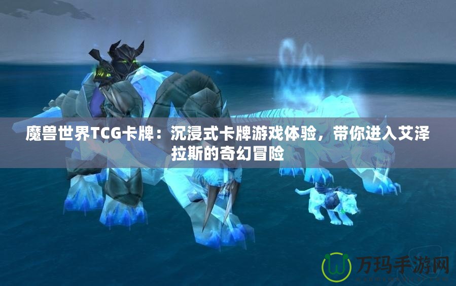 魔獸世界TCG卡牌：沉浸式卡牌游戲體驗，帶你進(jìn)入艾澤拉斯的奇幻冒險