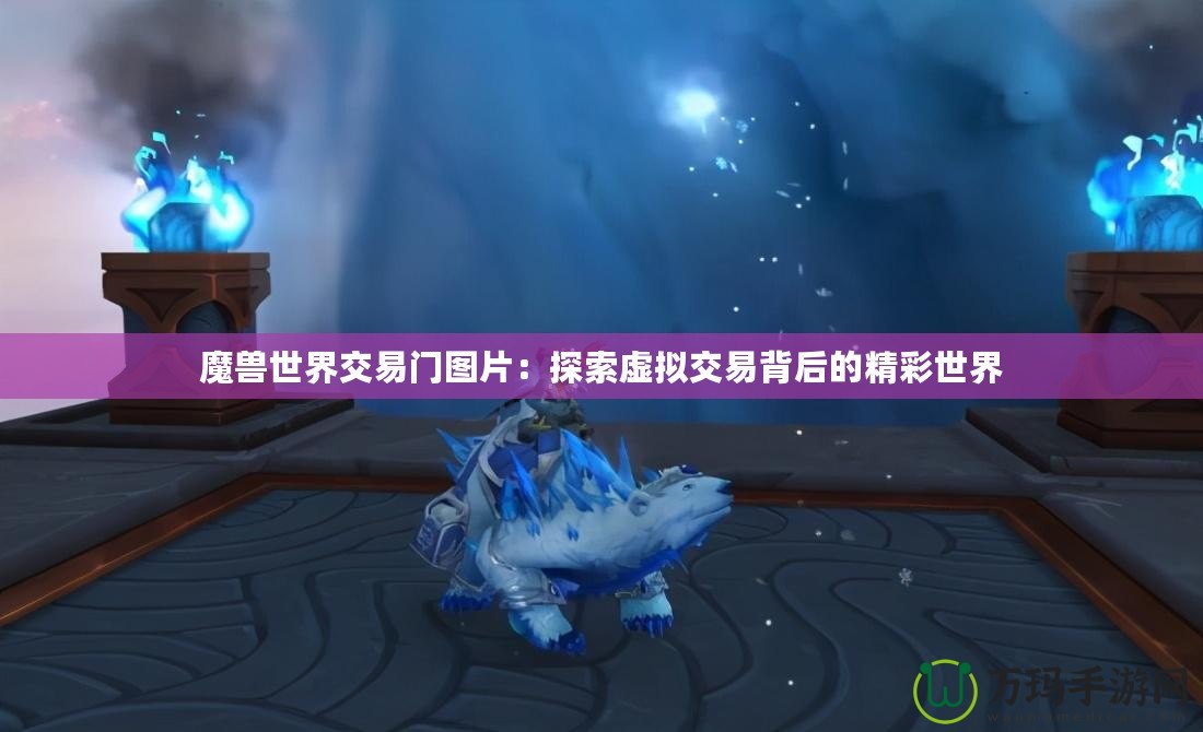 魔獸世界交易門圖片：探索虛擬交易背后的精彩世界