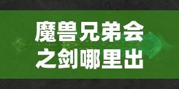 魔獸兄弟會(huì)之劍哪里出？揭秘這把傳世神器的出處與獲取方法