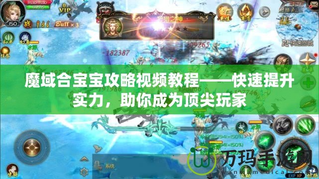 魔域合寶寶攻略視頻教程——快速提升實力，助你成為頂尖玩家