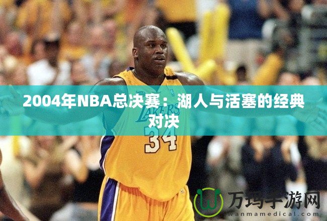 2004年NBA總決賽：湖人與活塞的經(jīng)典對(duì)決