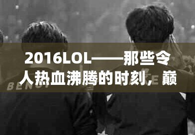 2016LOL——那些令人熱血沸騰的時(shí)刻，巔峰之年