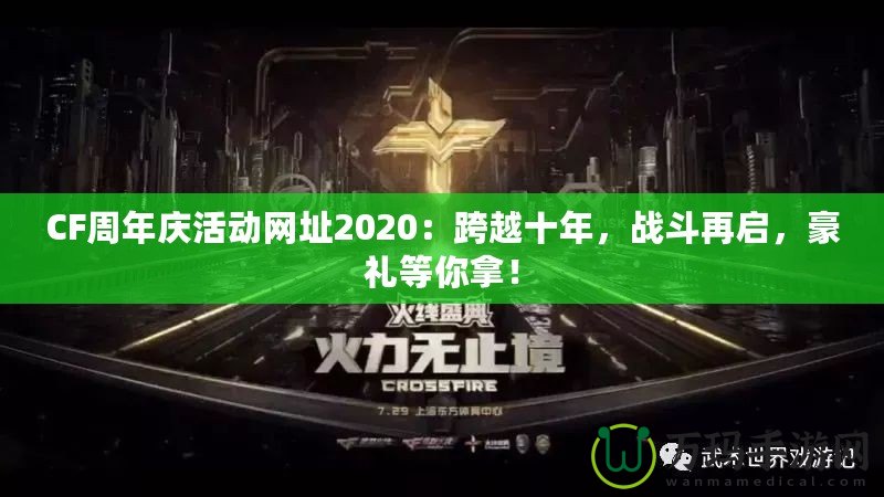 CF周年慶活動(dòng)網(wǎng)址2020：跨越十年，戰(zhàn)斗再啟，豪禮等你拿！