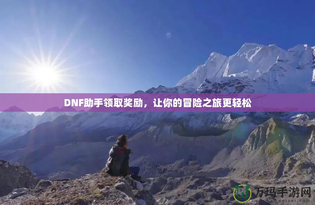 DNF助手領(lǐng)取獎勵，讓你的冒險之旅更輕松