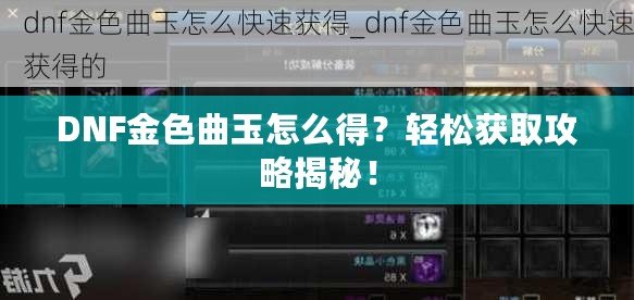 DNF金色曲玉怎么得？輕松獲取攻略揭秘！