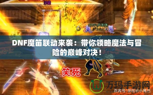 DNF魔笛聯(lián)動來襲：帶你領略魔法與冒險的巔峰對決！