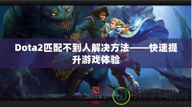 Dota2匹配不到人解決方法——快速提升游戲體驗