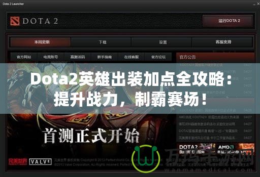 Dota2英雄出裝加點(diǎn)全攻略：提升戰(zhàn)力，制霸賽場(chǎng)！