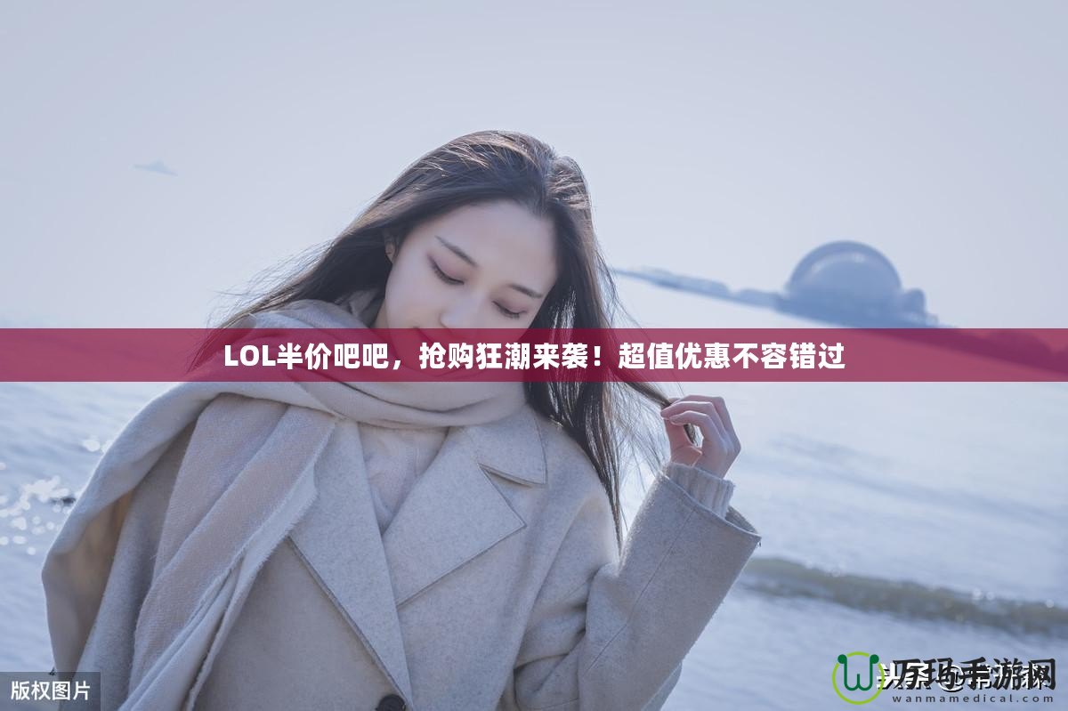 LOL半價(jià)吧吧，搶購(gòu)狂潮來(lái)襲！超值優(yōu)惠不容錯(cuò)過(guò)