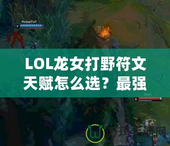 LOL龍女打野符文天賦怎么選？最強(qiáng)攻略來(lái)襲！