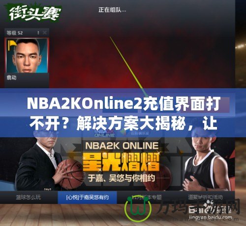 NBA2KOnline2充值界面打不開？解決方案大揭秘，讓你輕松暢玩！