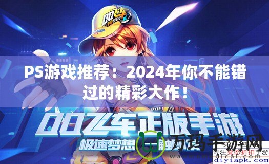 PS游戲推薦：2024年你不能錯過的精彩大作！