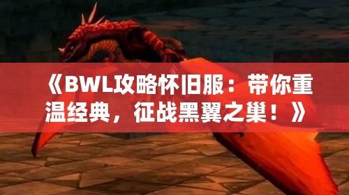 《BWL攻略懷舊服：帶你重溫經(jīng)典，征戰(zhàn)黑翼之巢！》