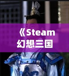 《Steam幻想三國志2：重燃熱血，體驗別樣三國風(fēng)云》