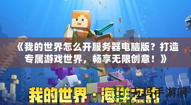 《我的世界怎么開服務器電腦版？打造專屬游戲世界，暢享無限創(chuàng)意！》