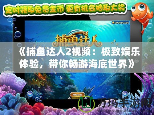 《捕魚達(dá)人2視頻：極致娛樂體驗(yàn)，帶你暢游海底世界》