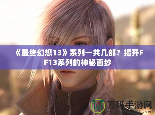 《最終幻想13》系列一共幾部？揭開FF13系列的神秘面紗