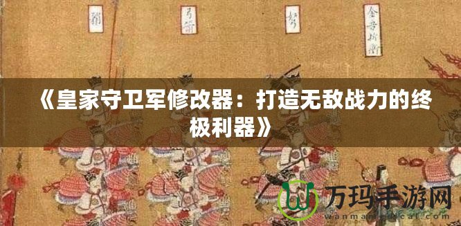 《皇家守衛(wèi)軍修改器：打造無(wú)敵戰(zhàn)力的終極利器》