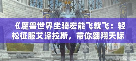 《魔獸世界坐騎宏能飛就飛：輕松征服艾澤拉斯，帶你翱翔天際》