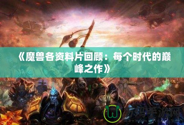 《魔獸各資料片回顧：每個時代的巔峰之作》