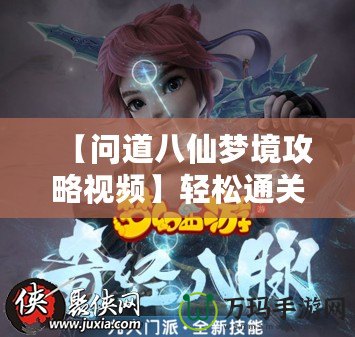 【問道八仙夢境攻略視頻】輕松通關，全面解鎖八仙秘境寶藏！