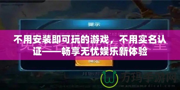 不用安裝即可玩的游戲，不用實名認(rèn)證——暢享無憂娛樂新體驗