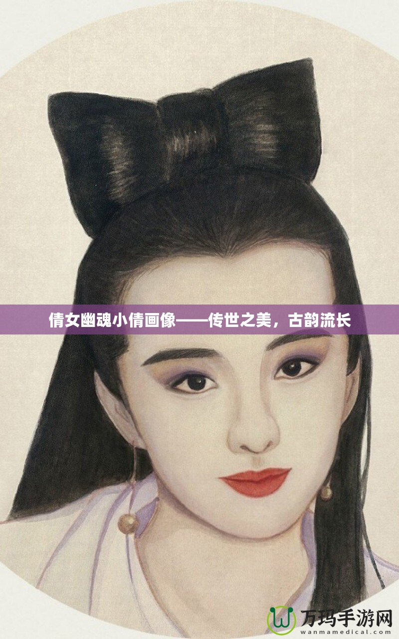 倩女幽魂小倩畫像——傳世之美，古韻流長(zhǎng)