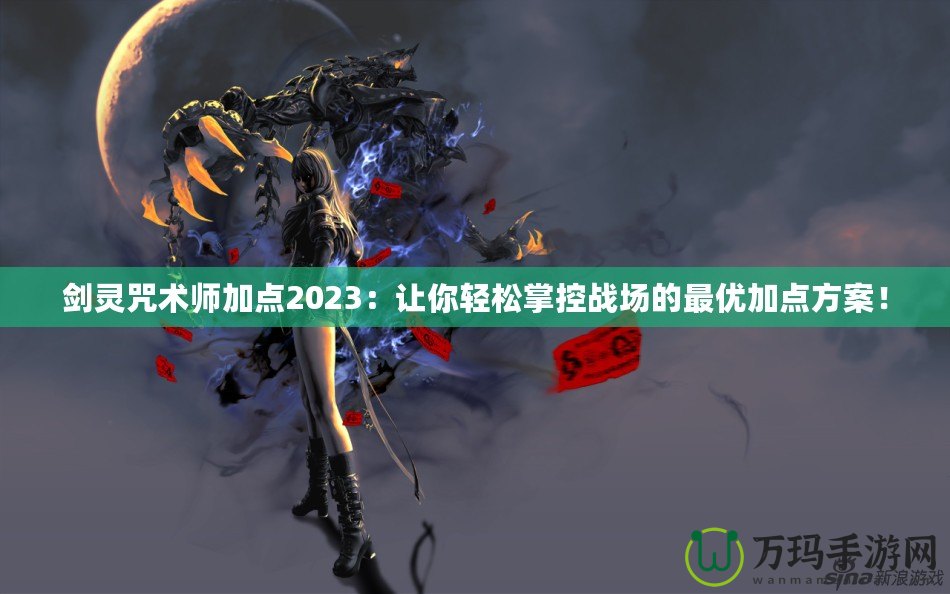 劍靈咒術(shù)師加點(diǎn)2023：讓你輕松掌控戰(zhàn)場(chǎng)的最優(yōu)加點(diǎn)方案！