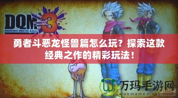 勇者斗惡龍怪獸篇怎么玩？探索這款經(jīng)典之作的精彩玩法！