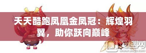 天天酷跑鳳凰金鳳冠：輝煌羽翼，助你躍向巔峰