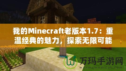 我的Minecraft老版本1.7：重溫經典的魅力，探索無限可能