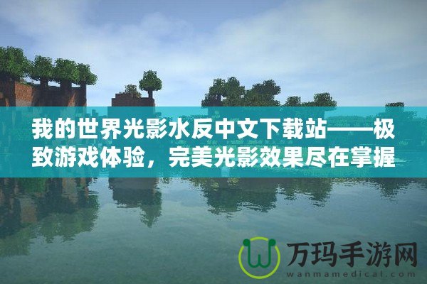 我的世界光影水反中文下載站——極致游戲體驗(yàn)，完美光影效果盡在掌握