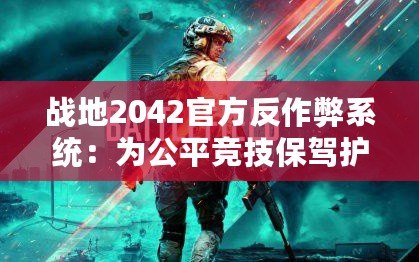 戰(zhàn)地2042官方反作弊系統(tǒng)：為公平競技保駕護航